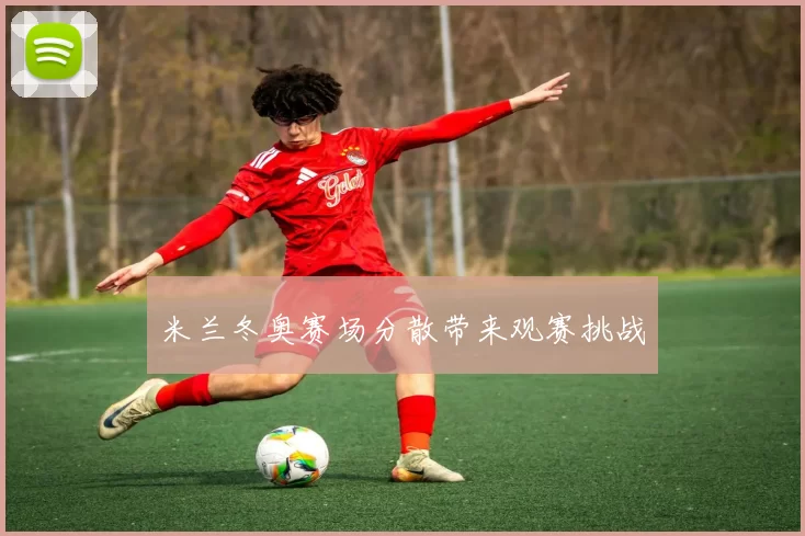 米兰冬奥赛场分散带来观赛挑战